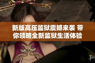 新版高压监狱震撼来袭 带你领略全新监狱生活体验