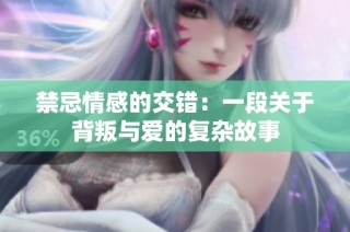 禁忌情感的交错：一段关于背叛与爱的复杂故事