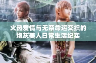 火热爱情与无奈命运交织的炮灰美人日常生活纪实