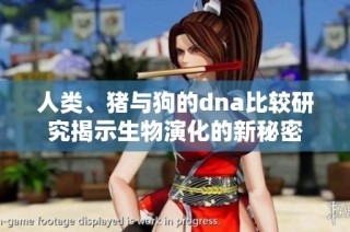 人类、猪与狗的dna比较研究揭示生物演化的新秘密