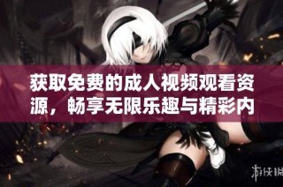 获取免费的成人视频观看资源，畅享无限乐趣与精彩内容
