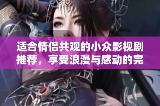 适合情侣共观的小众影视剧推荐，享受浪漫与感动的完美时光