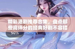 精彩港剧推荐合集，盘点那些高评分的经典好剧不容错过