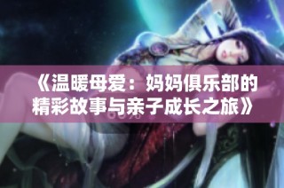《温暖母爱：妈妈俱乐部的精彩故事与亲子成长之旅》