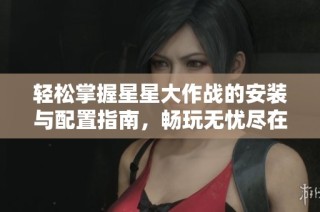 轻松掌握星星大作战的安装与配置指南，畅玩无忧尽在豆皮游戏网