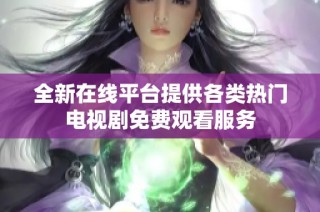 全新在线平台提供各类热门电视剧免费观看服务