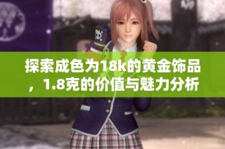 探索成色为18k的黄金饰品，1.8克的价值与魅力分析