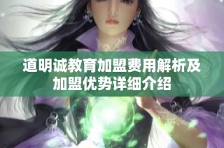 道明诚教育加盟费用解析及加盟优势详细介绍