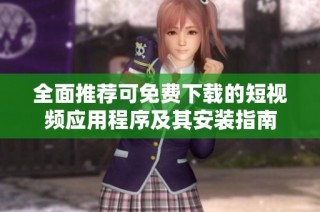 全面推荐可免费下载的短视频应用程序及其安装指南