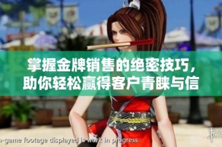 掌握金牌销售的绝密技巧，助你轻松赢得客户青睐与信任