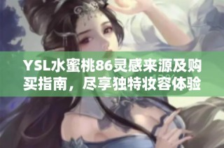 YSL水蜜桃86灵感来源及购买指南，尽享独特妆容体验！