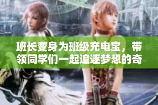班长变身为班级充电宝，带领同学们一起追逐梦想的奇幻旅程