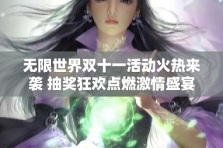 无限世界双十一活动火热来袭 抽奖狂欢点燃激情盛宴