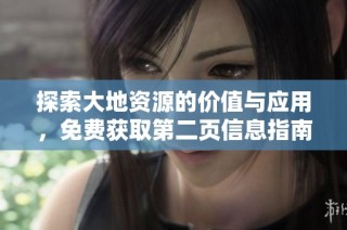 探索大地资源的价值与应用，免费获取第二页信息指南