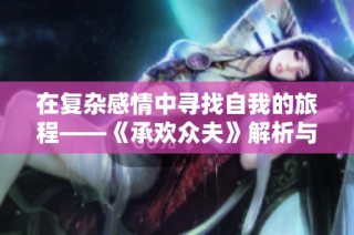 在复杂感情中寻找自我的旅程——《承欢众夫》解析与深度解读