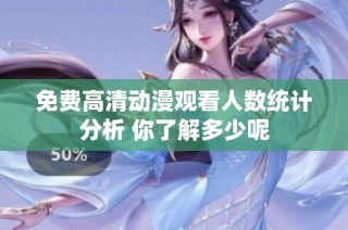 免费高清动漫观看人数统计分析 你了解多少呢