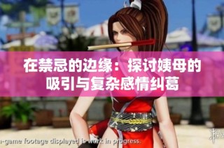 在禁忌的边缘：探讨姨母的吸引与复杂感情纠葛