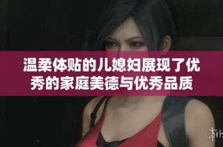 温柔体贴的儿媳妇展现了优秀的家庭美德与优秀品质