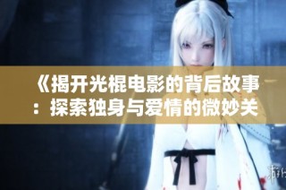 《揭开光棍电影的背后故事：探索独身与爱情的微妙关系》