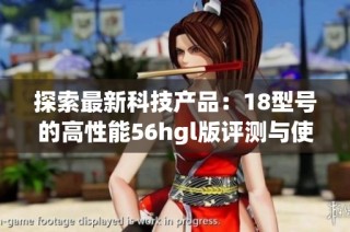 探索最新科技产品：18型号的高性能56hgl版评测与使用心得分享