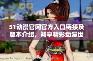 51动漫官网官方入口链接及版本介绍，畅享精彩动漫世界