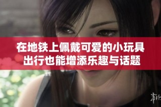 在地铁上佩戴可爱的小玩具 出行也能增添乐趣与话题性