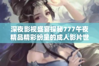 深夜影视盛宴探秘777午夜精品精彩纷呈的成人影片世界