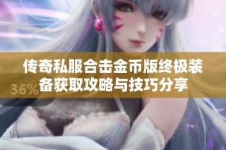 传奇私服合击金币版终极装备获取攻略与技巧分享