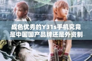 成色优秀的Y31s手机究竟是中国国产品牌还是外资制造