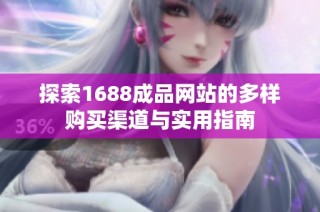 探索1688成品网站的多样购买渠道与实用指南