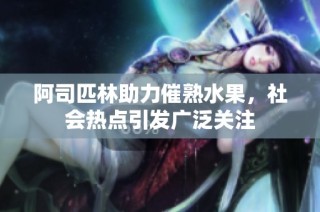 阿司匹林助力催熟水果，社会热点引发广泛关注