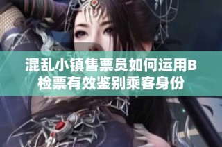 混乱小镇售票员如何运用B检票有效鉴别乘客身份