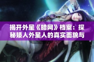揭开外星《暗网》档案：探秘矮人外星人的真实面貌与传说