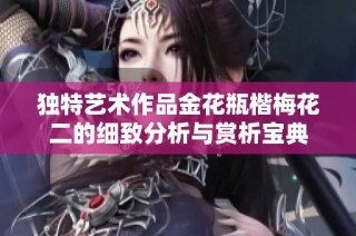 独特艺术作品金花瓶楷梅花二的细致分析与赏析宝典