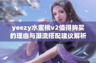 yeezy水蜜桃v2值得购买的理由与潮流搭配建议解析