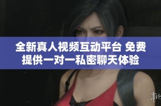 全新真人视频互动平台 免费提供一对一私密聊天体验
