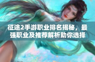 征途2手游职业排名揭秘，最强职业及推荐解析助你选择
