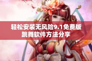 轻松安装无风险9.1免费版跳舞软件方法分享
