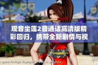 观音坐莲2普通话高清版精彩回归，携带全新剧情与视觉体验