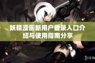 妖精漫画新用户登录入口介绍与使用指南分享