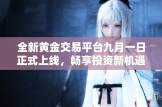 全新黄金交易平台九月一日正式上线，畅享投资新机遇