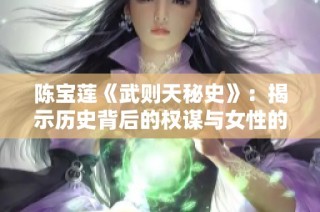 陈宝莲《武则天秘史》：揭示历史背后的权谋与女性的辉煌传奇
