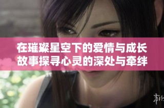 在璀璨星空下的爱情与成长故事探寻心灵的深处与牵绊
