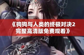 《狗狗与人类的终极对决2 完整高清版免费观看》