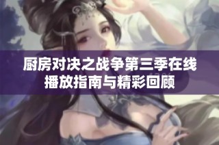 厨房对决之战争第三季在线播放指南与精彩回顾