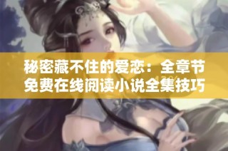 秘密藏不住的爱恋：全章节免费在线阅读小说全集技巧分享