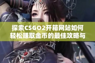 探索CSGO2开箱网站如何轻松赚取金币的最佳攻略与技巧
