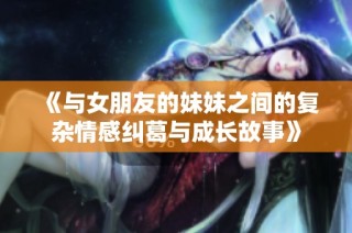 《与女朋友的妹妹之间的复杂情感纠葛与成长故事》