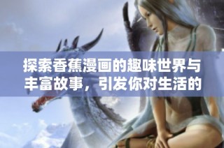 探索香蕉漫画的趣味世界与丰富故事，引发你对生活的深思与微笑