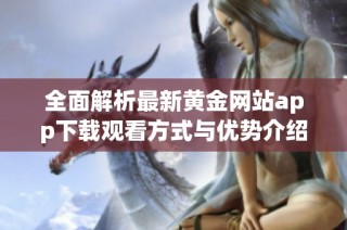 全面解析最新黄金网站app下载观看方式与优势介绍